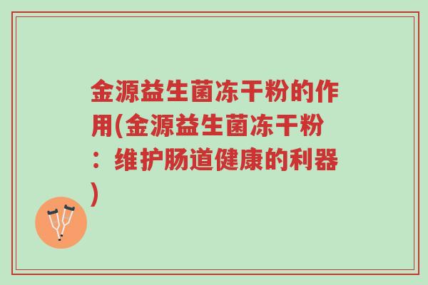金源益生菌冻干粉的作用(金源益生菌冻干粉:维护肠道健康的利器)-第1张图片-超越 金源益生菌冻干粉的作用(金源益生菌冻干粉:维护肠道健康的利器)-第1张图片-超越