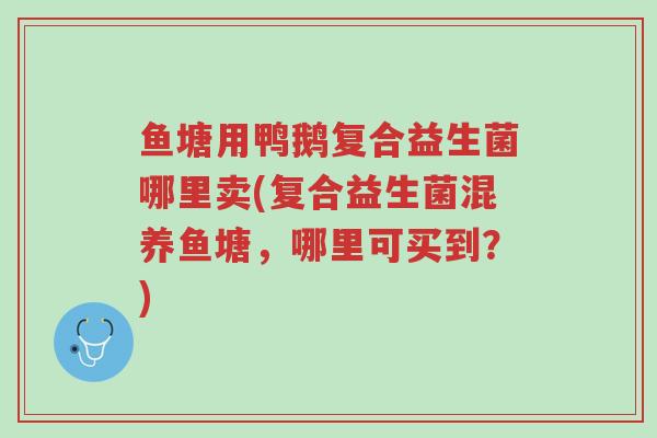 鱼塘用鸭鹅复合益生菌哪里卖(复合益生菌混养鱼塘,哪里可买到?)-第1张图片-超越 鱼塘用鸭鹅复合益生菌哪里卖(复合益生菌混养鱼塘,哪里可买到?)-第1张图片-超越