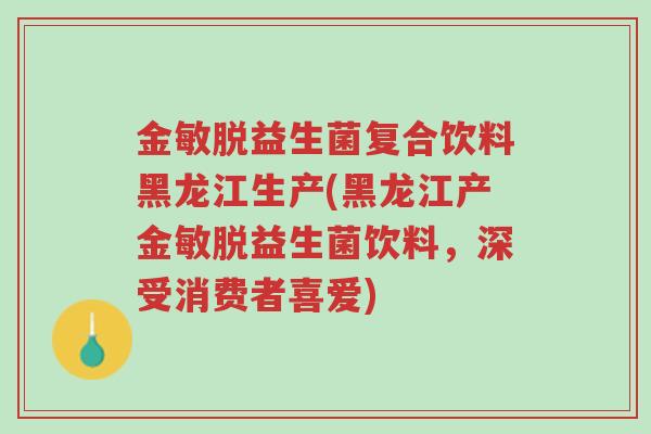 金敏脱益生菌复合饮料黑龙江生产(黑龙江产金敏脱益生菌饮料,深受消费者喜爱)-第1张图片-超越 金敏脱益生菌复合饮料黑龙江生产(黑龙江产金敏脱益生菌饮料,深受消费者喜爱)-第1张图片-超越