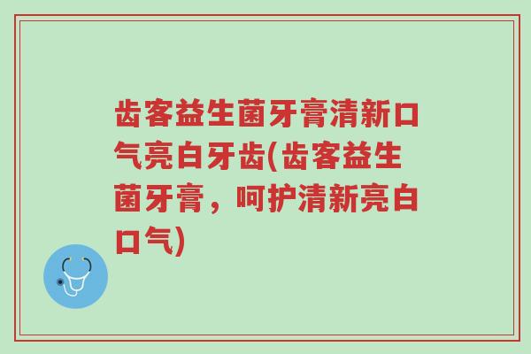 齿客益生菌牙膏清新口气亮白牙齿(齿客益生菌牙膏,呵护清新亮白口气)-第1张图片-超越 齿客益生菌牙膏清新口气亮白牙齿(齿客益生菌牙膏,呵护清新亮白口气)-第1张图片-超越