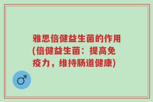雅思倍健益生菌的作用(倍健益生菌：提高免疫力，维持肠道健康)-第1张图片-超越