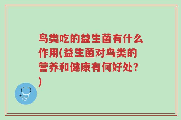 鸟类吃的益生菌有什么作用(益生菌对鸟类的营养和健康有何好处?)-第1张图片-超越 鸟类吃的益生菌有什么作用(益生菌对鸟类的营养和健康有何好处?)-第1张图片-超越