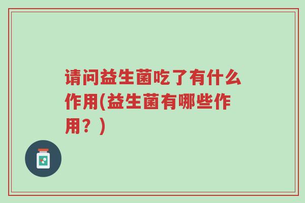 请问益生菌吃了有什么作用(益生菌有哪些作用?)-第1张图片-超越 请问益生菌吃了有什么作用(益生菌有哪些作用?)-第1张图片-超越