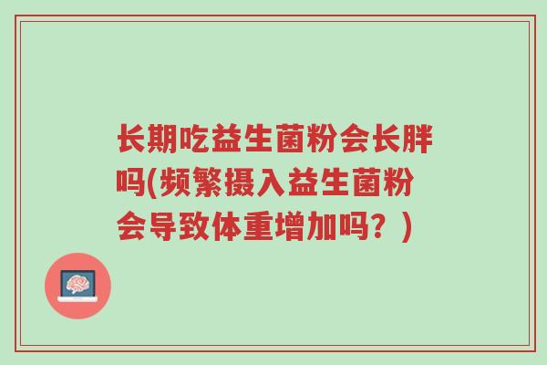 长期吃益生菌粉会长胖吗(频繁摄入益生菌粉会导致体重增加吗?)-第1张图片-超越 长期吃益生菌粉会长胖吗(频繁摄入益生菌粉会导致体重增加吗?)-第1张图片-超越