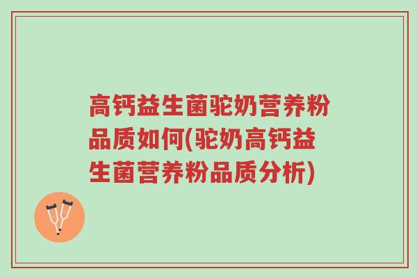 高钙益生菌驼奶营养粉品质如何(驼奶高钙益生菌营养粉品质分析)-第1张图片-超越 高钙益生菌驼奶营养粉品质如何(驼奶高钙益生菌营养粉品质分析)-第1张图片-超越