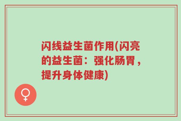 闪线益生菌作用(闪亮的益生菌:强化肠胃,提升身体健康)-第1张图片-超越 闪线益生菌作用(闪亮的益生菌:强化肠胃,提升身体健康)-第1张图片-超越