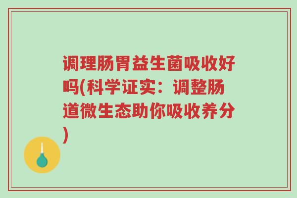 调理肠胃益生菌吸收好吗(科学证实：调整肠道微生态助你吸收养分)-第1张图片-超越