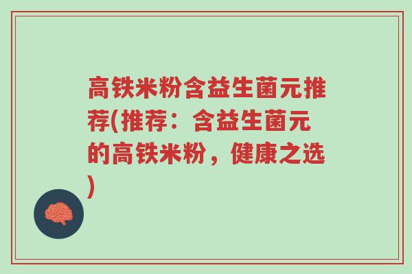 高铁米粉含益生菌元推荐(推荐：含益生菌元的高铁米粉，健康之选)-第1张图片-超越