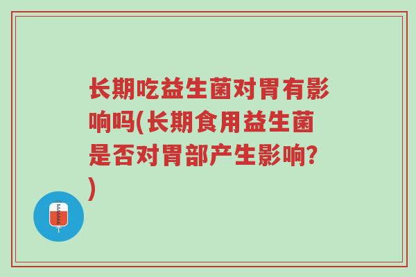 长期吃益生菌对胃有影响吗(长期食用益生菌是否对胃部产生影响？)-第1张图片-超越