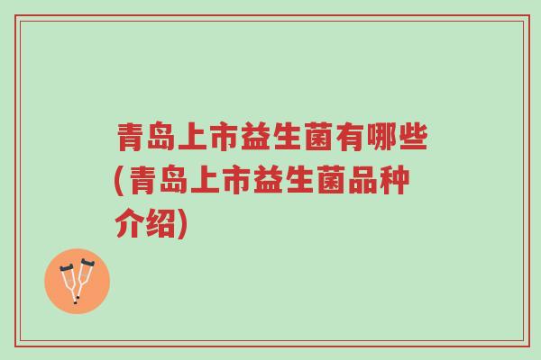 青岛上市益生菌有哪些(青岛上市益生菌品种介绍)-第1张图片-超越 青岛上市益生菌有哪些(青岛上市益生菌品种介绍)-第1张图片-超越