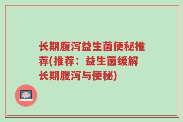 长期腹泻益生菌便秘推荐(推荐:益生菌缓解长期腹泻与便秘)-第1张图片-超越 长期腹泻益生菌便秘推荐(推荐:益生菌缓解长期腹泻与便秘)-第1张图片-超越
