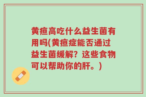 黄疸高吃什么益生菌有用吗(黄疸症能否通过益生菌缓解?这些食物可以帮助你的肝。)-第1张图片-超越 黄疸高吃什么益生菌有用吗(黄疸症能否通过益生菌缓解?这些食物可以帮助你的肝。)-第1张图片-超越