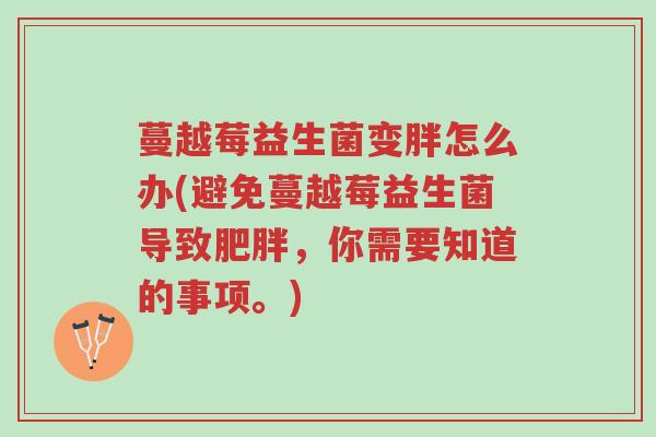 蔓越莓益生菌变胖怎么办(避免蔓越莓益生菌导致肥胖,你需要知道的事项。)-第1张图片-超越 蔓越莓益生菌变胖怎么办(避免蔓越莓益生菌导致肥胖,你需要知道的事项。)-第1张图片-超越