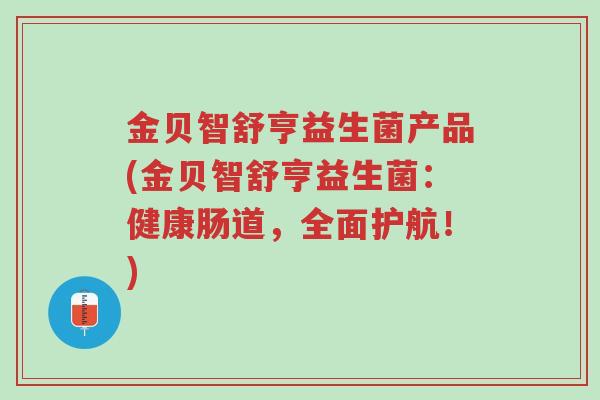 金贝智舒亨益生菌产品(金贝智舒亨益生菌：健康肠道，全面护航！)-第1张图片-超越
