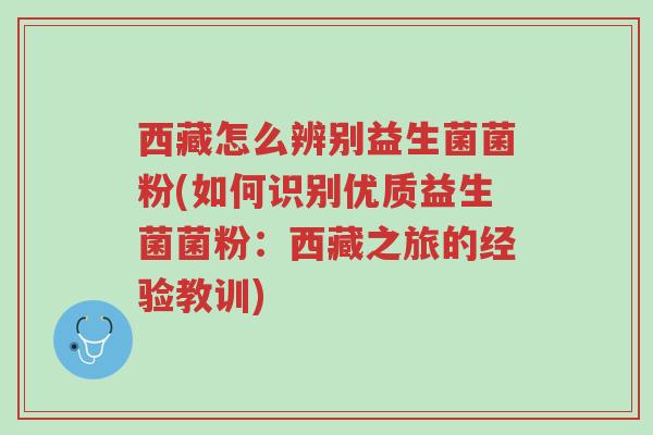 西藏怎么辨别益生菌菌粉(如何识别优质益生菌菌粉：西藏之旅的经验教训)-第1张图片-超越