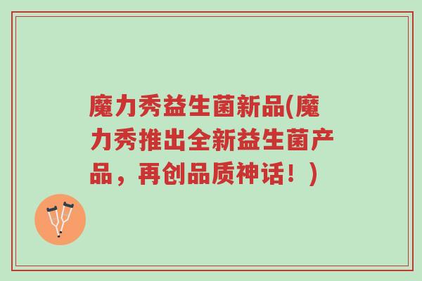魔力秀益生菌新品(魔力秀推出全新益生菌产品，再创品质神话！)-第1张图片-超越
