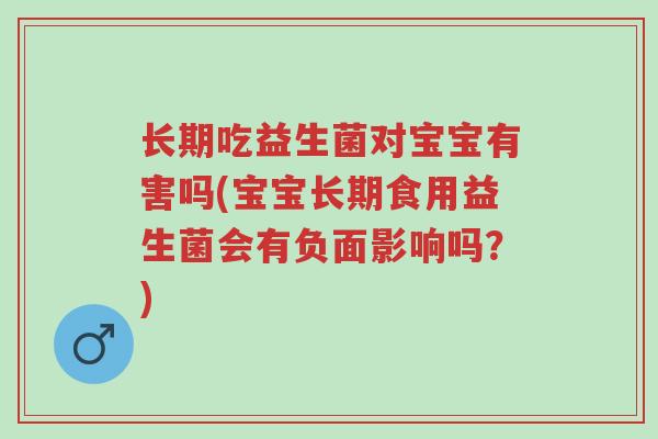 长期吃益生菌对宝宝有害吗(宝宝长期食用益生菌会有负面影响吗?)-第1张图片-超越 长期吃益生菌对宝宝有害吗(宝宝长期食用益生菌会有负面影响吗?)-第1张图片-超越