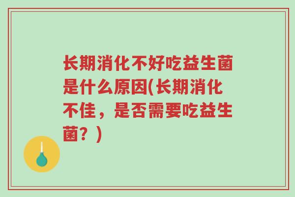 长期消化不好吃益生菌是什么原因(长期消化不佳，是否需要吃益生菌？)-第1张图片-超越