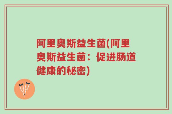 阿里奥斯益生菌(阿里奥斯益生菌:促进肠道健康的秘密)-第1张图片-超越 阿里奥斯益生菌(阿里奥斯益生菌:促进肠道健康的秘密)-第1张图片-超越