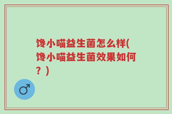 馋小喵益生菌怎么样(馋小喵益生菌效果如何？)-第1张图片-超越
