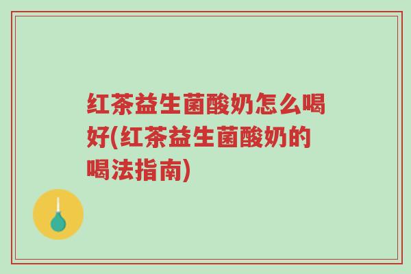 红茶益生菌酸奶怎么喝好(红茶益生菌酸奶的喝法指南)-第1张图片-超越 红茶益生菌酸奶怎么喝好(红茶益生菌酸奶的喝法指南)-第1张图片-超越