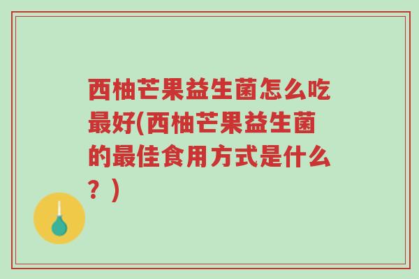西柚芒果益生菌怎么吃最好(西柚芒果益生菌的最佳食用方式是什么？)-第1张图片-超越