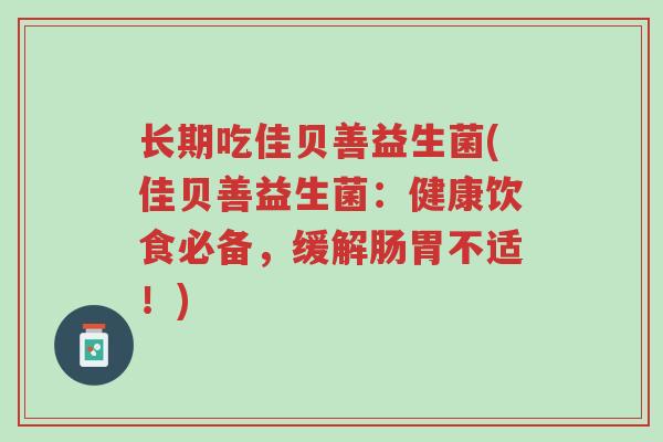 长期吃佳贝善益生菌(佳贝善益生菌:健康饮食必备,缓解肠胃不适!)-第1张图片-超越 长期吃佳贝善益生菌(佳贝善益生菌:健康饮食必备,缓解肠胃不适!)-第1张图片-超越