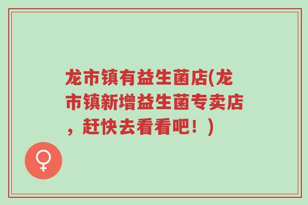 龙市镇有益生菌店(龙市镇新增益生菌专卖店,赶快去看看吧!)-第1张图片-超越 龙市镇有益生菌店(龙市镇新增益生菌专卖店,赶快去看看吧!)-第1张图片-超越