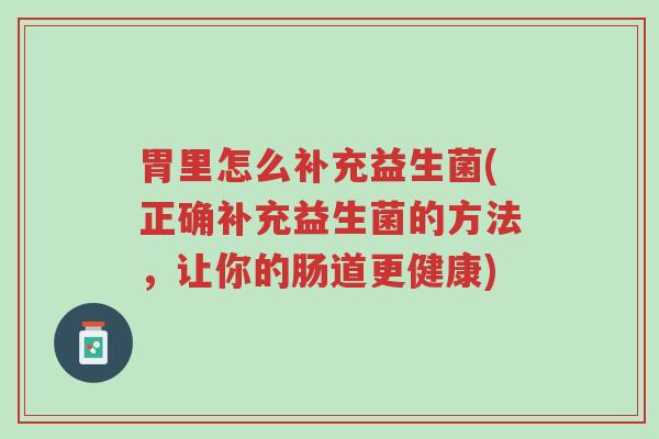 胃里怎么补充益生菌(正确补充益生菌的方法,让你的肠道更健康)-第1张图片-超越 胃里怎么补充益生菌(正确补充益生菌的方法,让你的肠道更健康)-第1张图片-超越