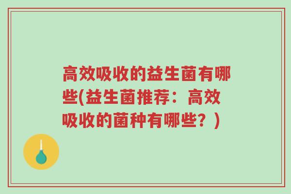 高效吸收的益生菌有哪些(益生菌推荐:高效吸收的菌种有哪些?)-第1张图片-超越 高效吸收的益生菌有哪些(益生菌推荐:高效吸收的菌种有哪些?)-第1张图片-超越