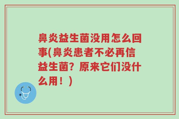 鼻炎益生菌没用怎么回事(鼻炎患者不必再信益生菌?原来它们没什么用!)-第1张图片-超越 鼻炎益生菌没用怎么回事(鼻炎患者不必再信益生菌?原来它们没什么用!)-第1张图片-超越