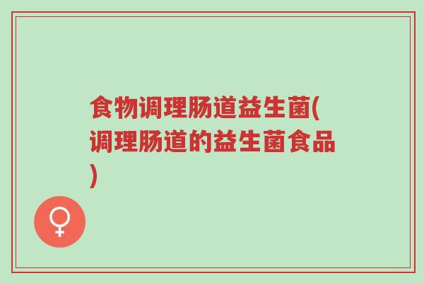 食物调理肠道益生菌(调理肠道的益生菌食品)-第1张图片-超越 食物调理肠道益生菌(调理肠道的益生菌食品)-第1张图片-超越