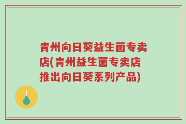 青州向日葵益生菌专卖店(青州益生菌专卖店推出向日葵系列产品)-第1张图片-超越