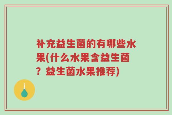 补充益生菌的有哪些水果(什么水果含益生菌?益生菌水果推荐)-第1张图片-超越 补充益生菌的有哪些水果(什么水果含益生菌?益生菌水果推荐)-第1张图片-超越