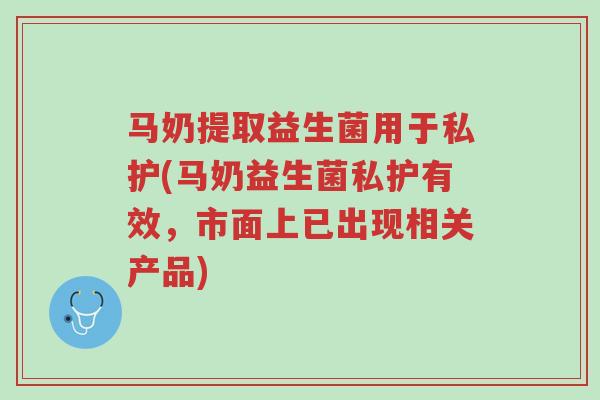 马奶提取益生菌用于私护(马奶益生菌私护有效,市面上已出现相关产品)-第1张图片-超越 马奶提取益生菌用于私护(马奶益生菌私护有效,市面上已出现相关产品)-第1张图片-超越