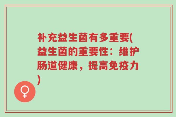 补充益生菌有多重要(益生菌的重要性:维护肠道健康,提高免疫力)-第1张图片-超越 补充益生菌有多重要(益生菌的重要性:维护肠道健康,提高免疫力)-第1张图片-超越