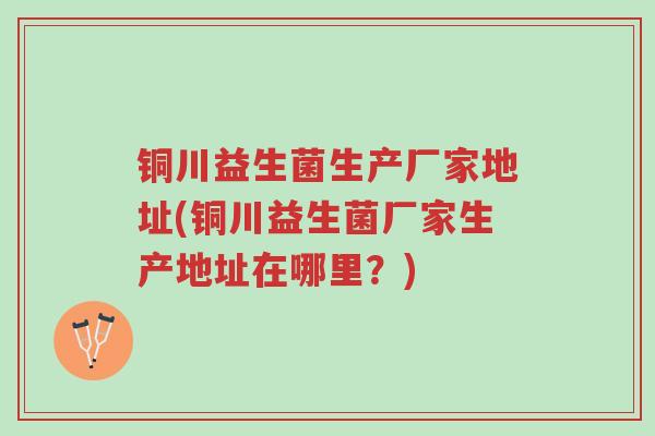 铜川益生菌生产厂家地址(铜川益生菌厂家生产地址在哪里?)-第1张图片-超越 铜川益生菌生产厂家地址(铜川益生菌厂家生产地址在哪里?)-第1张图片-超越