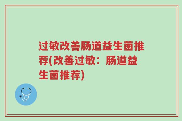 过敏改善肠道益生菌推荐(改善过敏:肠道益生菌推荐)-第1张图片-超越 过敏改善肠道益生菌推荐(改善过敏:肠道益生菌推荐)-第1张图片-超越
