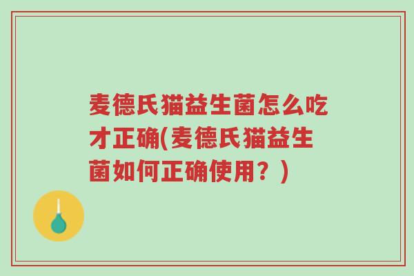 麦德氏猫益生菌怎么吃才正确(麦德氏猫益生菌如何正确使用?)-第1张图片-超越 麦德氏猫益生菌怎么吃才正确(麦德氏猫益生菌如何正确使用?)-第1张图片-超越