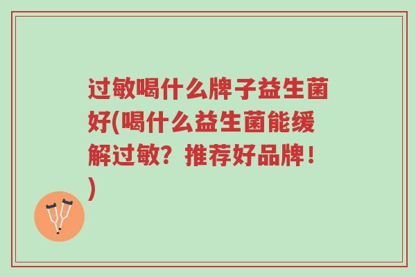 过敏喝什么牌子益生菌好(喝什么益生菌能缓解过敏?推荐好品牌!)-第1张图片-超越 过敏喝什么牌子益生菌好(喝什么益生菌能缓解过敏?推荐好品牌!)-第1张图片-超越