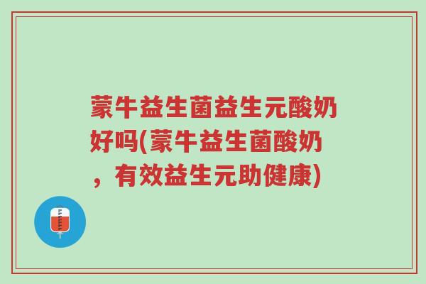 蒙牛益生菌益生元酸奶好吗(蒙牛益生菌酸奶,有效益生元助健康)-第1张图片-超越 蒙牛益生菌益生元酸奶好吗(蒙牛益生菌酸奶,有效益生元助健康)-第1张图片-超越