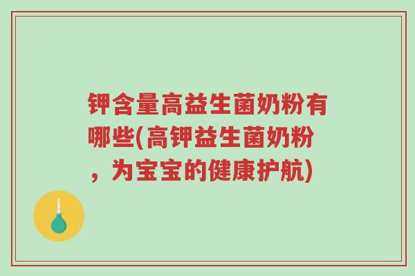 钾含量高益生菌奶粉有哪些(高钾益生菌奶粉,为宝宝的健康护航)-第1张图片-超越 钾含量高益生菌奶粉有哪些(高钾益生菌奶粉,为宝宝的健康护航)-第1张图片-超越