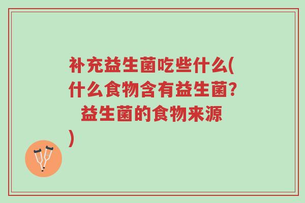补充益生菌吃些什么(什么食物含有益生菌? 益生菌的食物来源)-第1张图片-超越 补充益生菌吃些什么(什么食物含有益生菌? 益生菌的食物来源)-第1张图片-超越