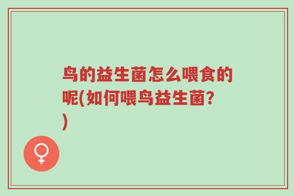 鸟的益生菌怎么喂食的呢(如何喂鸟益生菌？)-第1张图片-超越