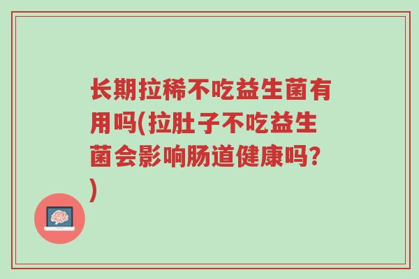 长期拉稀不吃益生菌有用吗(拉肚子不吃益生菌会影响肠道健康吗?)-第1张图片-超越 长期拉稀不吃益生菌有用吗(拉肚子不吃益生菌会影响肠道健康吗?)-第1张图片-超越