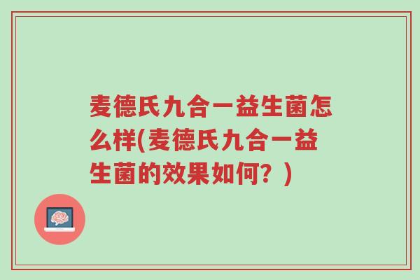 麦德氏九合一益生菌怎么样(麦德氏九合一益生菌的效果如何?)-第1张图片-超越 麦德氏九合一益生菌怎么样(麦德氏九合一益生菌的效果如何?)-第1张图片-超越