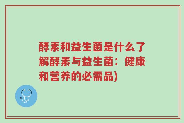 酵素和益生菌是什么了解酵素与益生菌:健康和营养的必需品)-第1张图片-超越 酵素和益生菌是什么了解酵素与益生菌:健康和营养的必需品)-第1张图片-超越