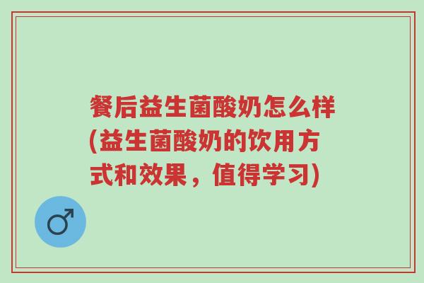餐后益生菌酸奶怎么样(益生菌酸奶的饮用方式和效果,值得学习)-第1张图片-超越 餐后益生菌酸奶怎么样(益生菌酸奶的饮用方式和效果,值得学习)-第1张图片-超越