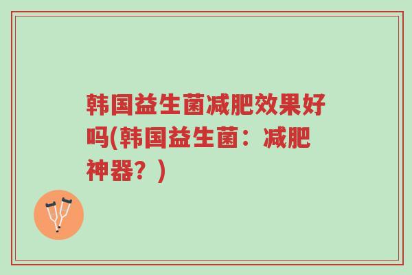 韩国益生菌减肥效果好吗(韩国益生菌：减肥神器？)-第1张图片-超越