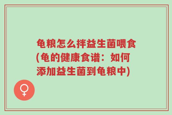 龟粮怎么拌益生菌喂食(龟的健康食谱:如何添加益生菌到龟粮中)-第1张图片-超越 龟粮怎么拌益生菌喂食(龟的健康食谱:如何添加益生菌到龟粮中)-第1张图片-超越